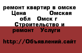 ремонт квартир в омске › Цена ­ 4 000 - Омская обл., Омск г. Строительство и ремонт » Услуги   